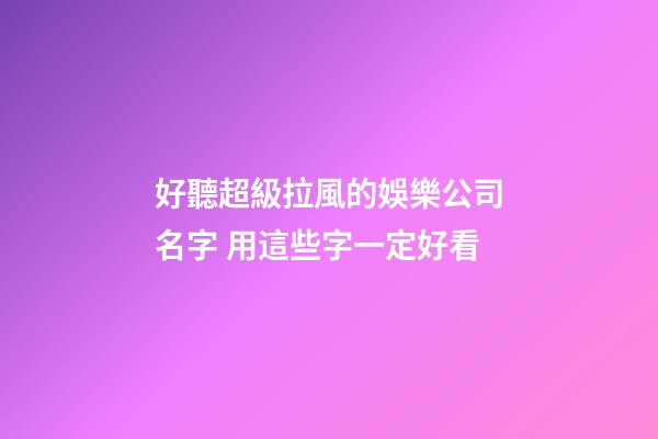 好聽超級拉風的娛樂公司名字 用這些字一定好看-第1張-公司起名-玄機派